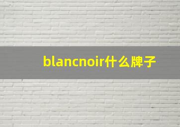 blancnoir什么牌子