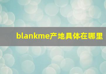 blankme产地具体在哪里