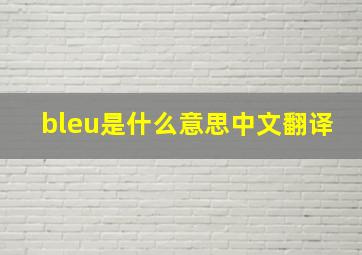 bleu是什么意思中文翻译