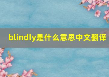 blindly是什么意思中文翻译