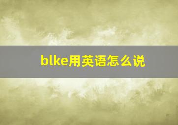 blke用英语怎么说