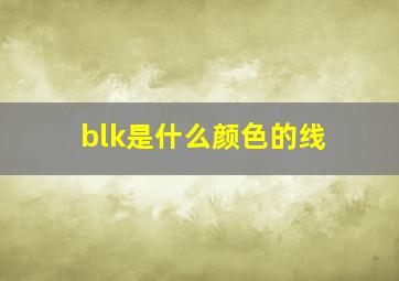 blk是什么颜色的线