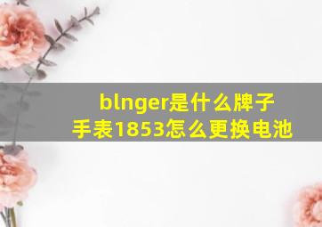 blnger是什么牌子手表1853怎么更换电池