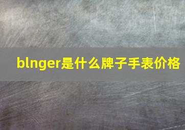 blnger是什么牌子手表价格