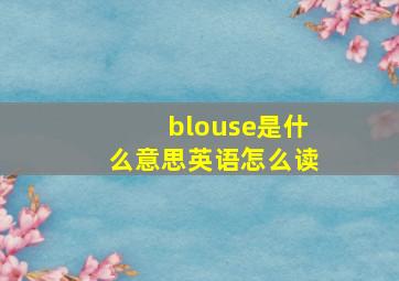 blouse是什么意思英语怎么读