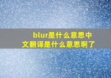 blur是什么意思中文翻译是什么意思啊了