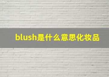 blush是什么意思化妆品