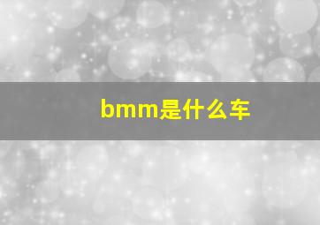 bmm是什么车