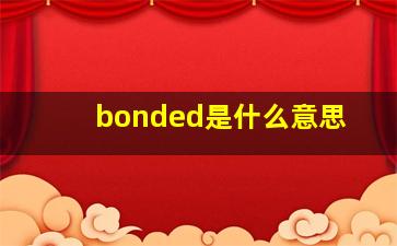 bonded是什么意思