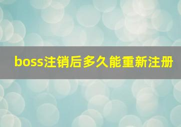 boss注销后多久能重新注册