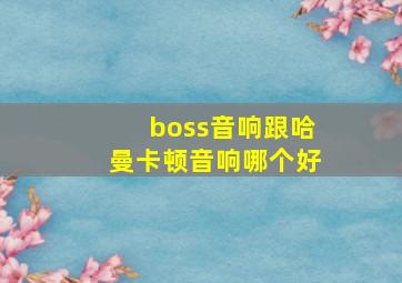 boss音响跟哈曼卡顿音响哪个好