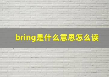 bring是什么意思怎么读