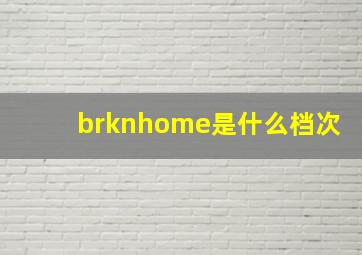 brknhome是什么档次