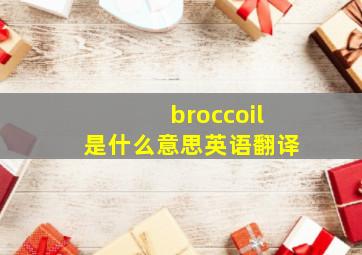 broccoil是什么意思英语翻译