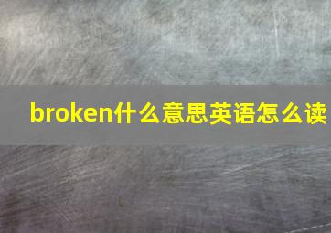 broken什么意思英语怎么读