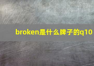 broken是什么牌子的q10