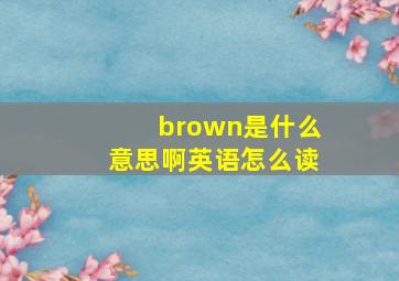 brown是什么意思啊英语怎么读