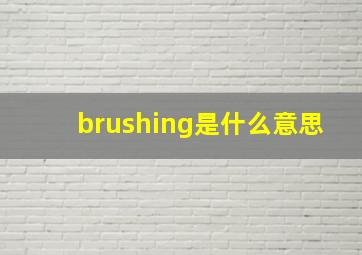 brushing是什么意思