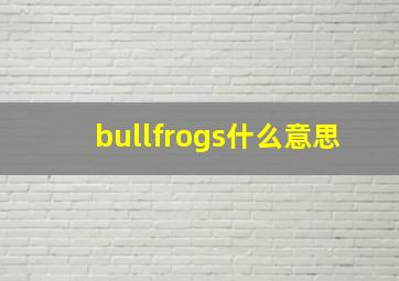 bullfrogs什么意思