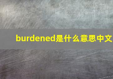 burdened是什么意思中文