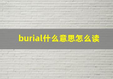 burial什么意思怎么读