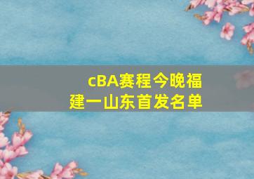 cBA赛程今晚福建一山东首发名单