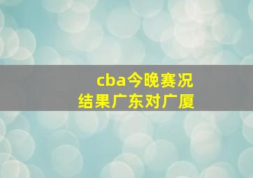 cba今晚赛况结果广东对广厦