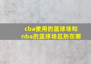 cba使用的篮球场和nba的篮球场区别在哪