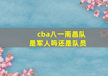 cba八一南昌队是军人吗还是队员