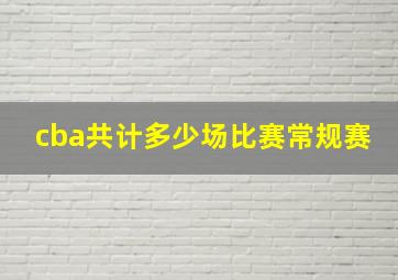 cba共计多少场比赛常规赛