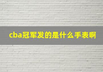 cba冠军发的是什么手表啊