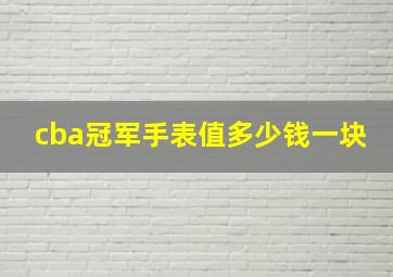 cba冠军手表值多少钱一块