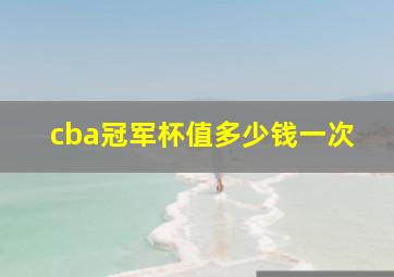 cba冠军杯值多少钱一次