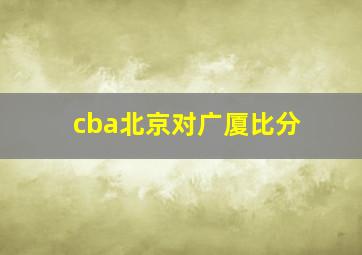 cba北京对广厦比分