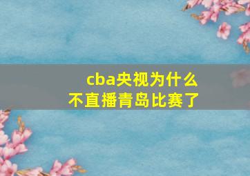 cba央视为什么不直播青岛比赛了