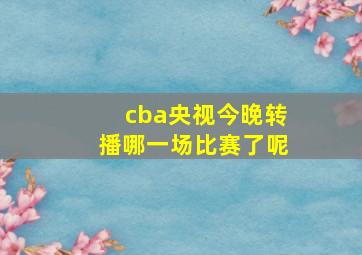 cba央视今晚转播哪一场比赛了呢