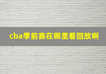 cba季前赛在哪里看回放啊