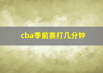 cba季前赛打几分钟