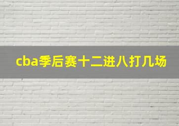 cba季后赛十二进八打几场