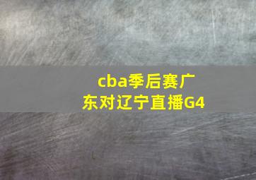 cba季后赛广东对辽宁直播G4