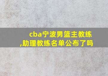 cba宁波男篮主教练,助理教练名单公布了吗