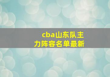 cba山东队主力阵容名单最新