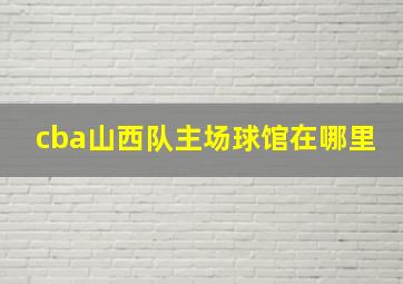 cba山西队主场球馆在哪里