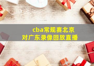 cba常规赛北京对广东录像回放直播