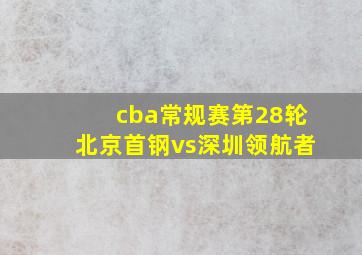 cba常规赛第28轮北京首钢vs深圳领航者