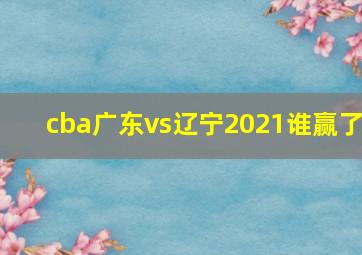 cba广东vs辽宁2021谁赢了