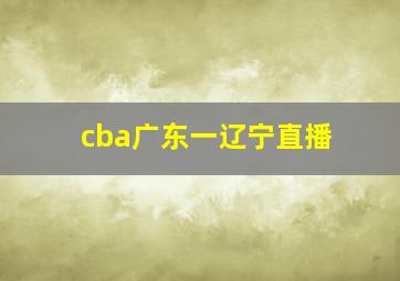 cba广东一辽宁直播