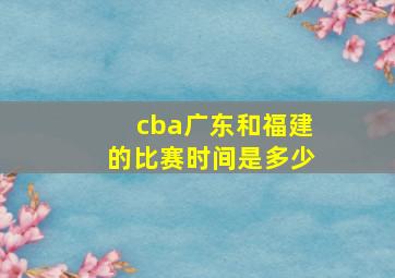 cba广东和福建的比赛时间是多少