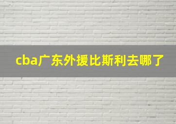 cba广东外援比斯利去哪了