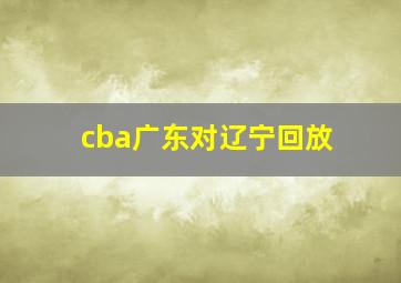 cba广东对辽宁回放